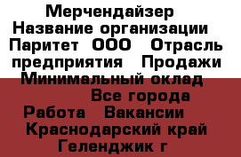 Мерчендайзер › Название организации ­ Паритет, ООО › Отрасль предприятия ­ Продажи › Минимальный оклад ­ 21 000 - Все города Работа » Вакансии   . Краснодарский край,Геленджик г.